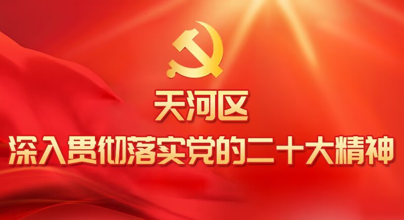 天河區深入貫徹落實黨的二十大精神